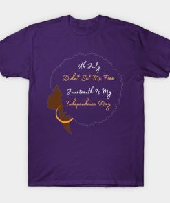 July 4th Didn't Set Me Free Juneteenth is my independence day