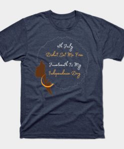 July 4th Didn't Set Me Free Juneteenth is my independence day